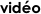 vidéo
