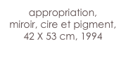 appropriation,
miroir, cire et pigment,
42 X 53 cm, 1994