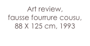 Art review,
fausse fourrure cousu,
88 X 125 cm, 1993
