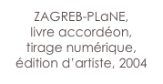 ZAGREB-PLaNE,
livre accordéon,
tirage numérique,
édition d’artiste, 2004