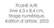 PLaNE A/R,
livre 6,3 x 8,4 cm,
tirage numérique,
édition d’artiste, 2003