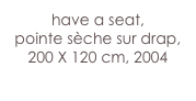 have a seat,
pointe sèche sur drap, 
200 X 120 cm, 2004