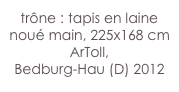 trône : tapis en laine noué main, 225x168 cm 
ArToll, 
Bedburg-Hau (D) 2012