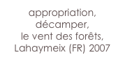 appropriation,
décamper, 
le vent des forêts,
Lahaymeix (FR) 2007