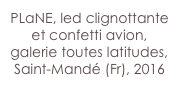 PLaNE, led clignottante et confetti avion, galerie toutes latitudes, Saint-Mandé (Fr), 2016
