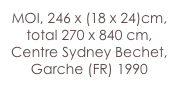 MOI, 246 x (18 x 24)cm,  total 270 x 840 cm,
Centre Sydney Bechet, Garche (FR) 1990