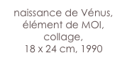 naissance de Vénus, élément de MOI,
collage,
18 x 24 cm, 1990