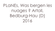 PLaNEs, Was bergen les nuages ? Artoll, Bedburg-Hau (D)
2016
