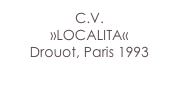 C.V.
»LOCALITA«
Drouot, Paris 1993
