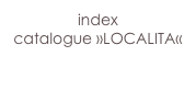 index
catalogue »LOCALITA«