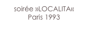 soirée »LOCALITA«
Paris 1993